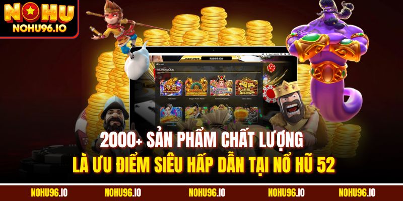 2000+ sản phẩm chất lượng là ưu điểm siêu hấp dẫn tại nổ hũ 52