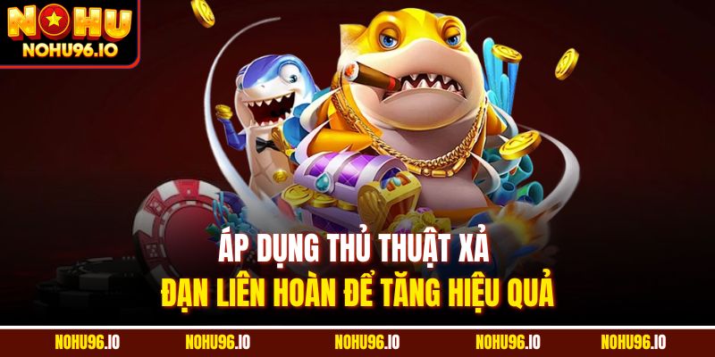 Áp dụng thủ thuật xả đạn liên hoàn để tăng hiệu quả