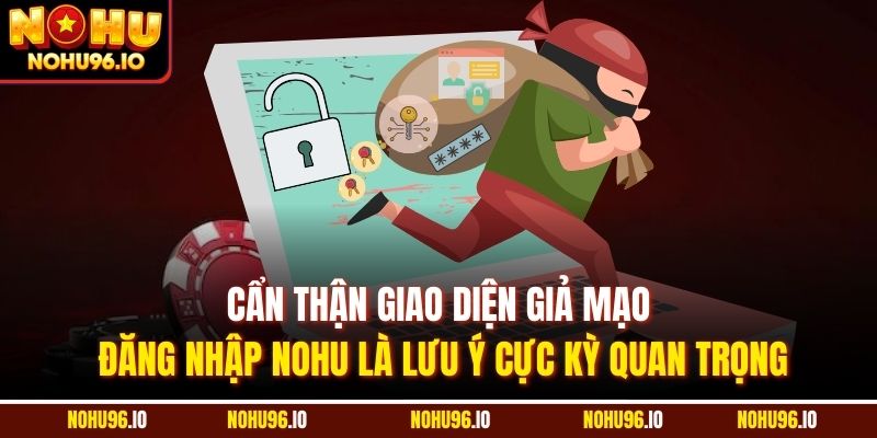 Cẩn thận giao diện giả mạo đăng nhập Nohu là lưu ý cực kỳ quan trọng