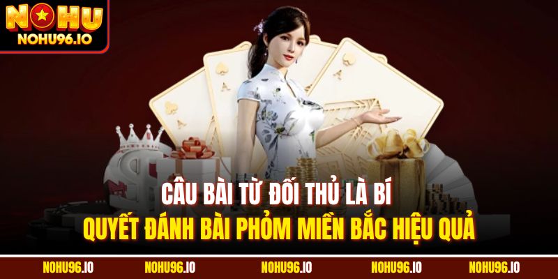 Câu bài từ đối thủ là bí quyết đánh bài phỏm miền Bắc hiệu quả