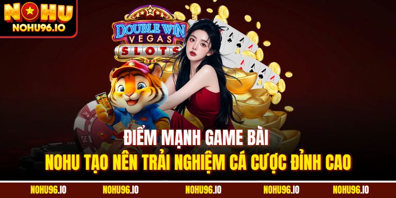 Điểm mạnh game bài Nohu tạo nên trải nghiệm cá cược đỉnh cao