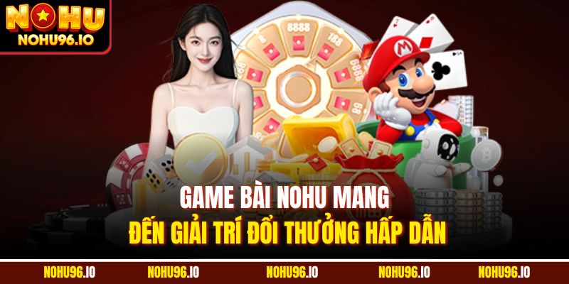 Game bài Nohu mang đến giải trí đổi thưởng hấp dẫn