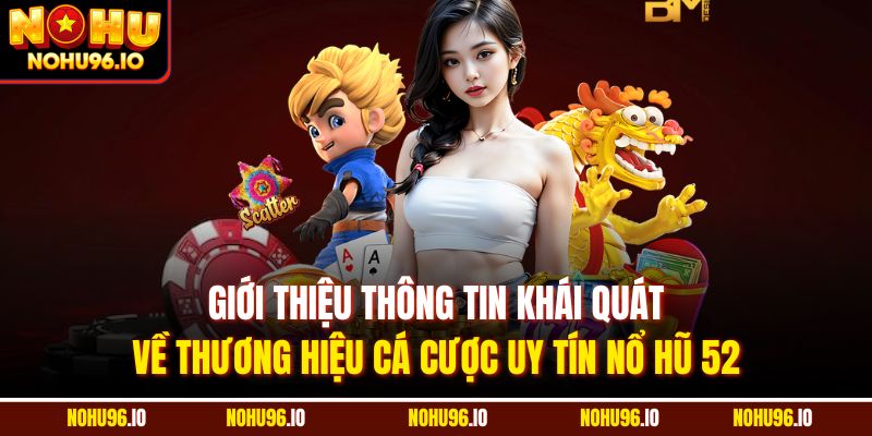 Giới thiệu thông tin khái quát về thương hiệu cá cược uy tín nổ hũ 52