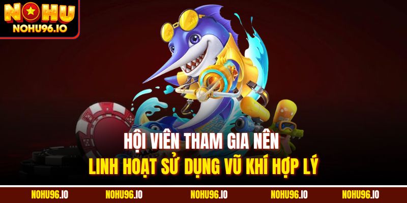 Hội viên tham gia nên linh hoạt sử dụng vũ khí hợp lý