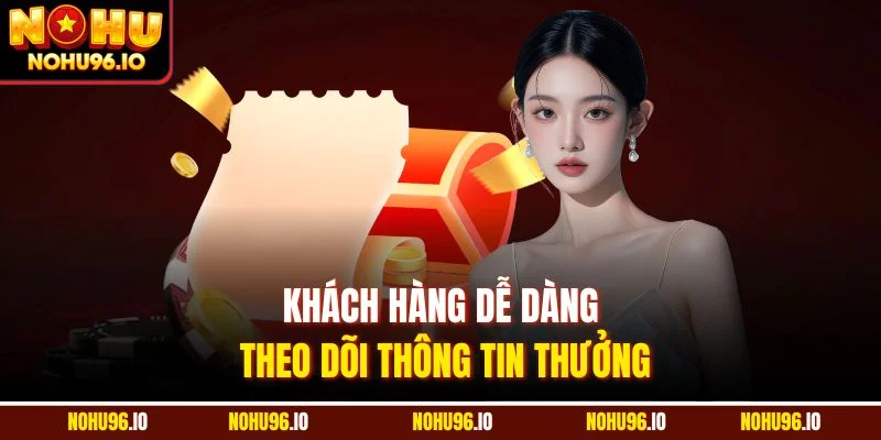 Khách hàng dễ dàng theo dõi thông tin thưởng
