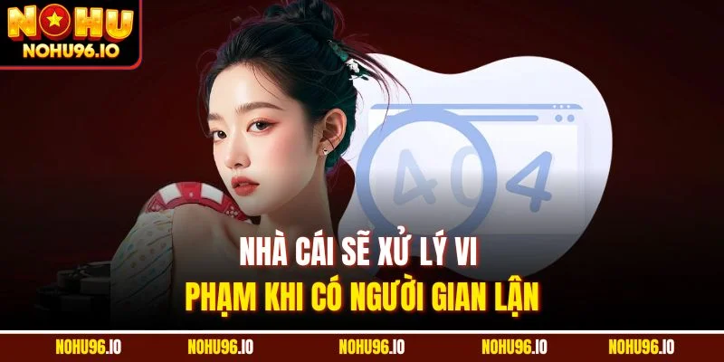 Nhà cái sẽ xử lý vi phạm khi có người gian lận