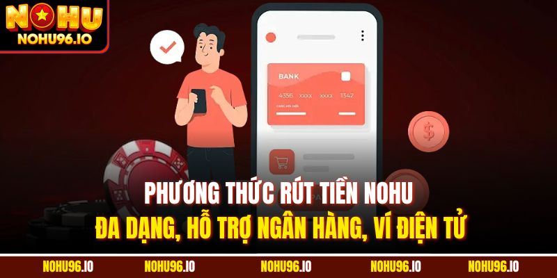 Phương thức rút tiền Nohu đa dạng, hỗ trợ ngân hàng, ví điện tử