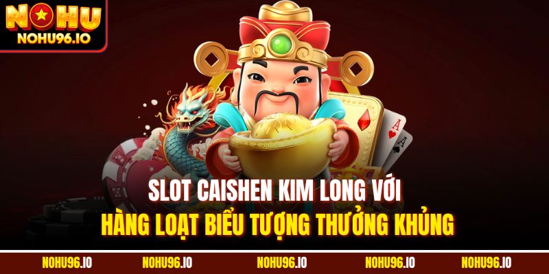 Slot Caishen Kim Long với hàng loạt biểu tượng thưởng khủng