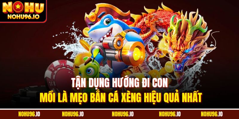 Tận dụng hướng đi con mồi là mẹo bắn cá xèng hiệu quả nhất