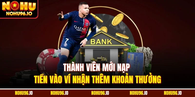 Thành viên mới nạp tiền vào ví nhận thêm khoản thưởng