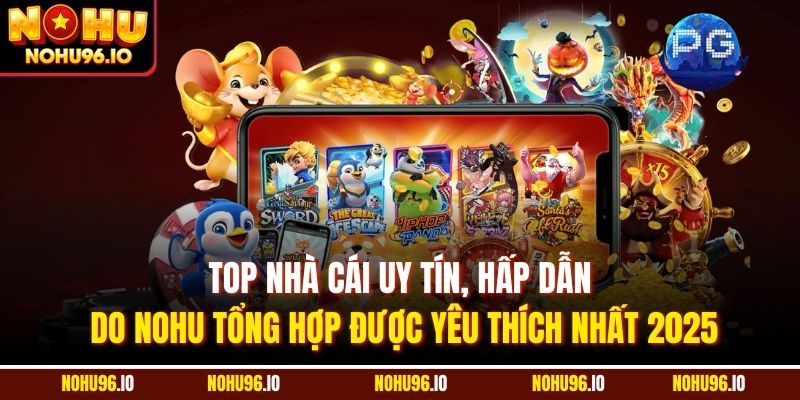 Top nhà cái uy tín, hấp dẫn do Nohu tổng hợp được yêu thích nhất 2025