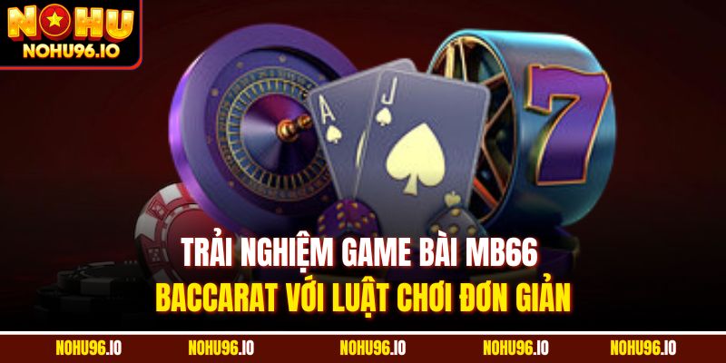Trải nghiệm game bài MB66 Baccarat với luật chơi đơn giản